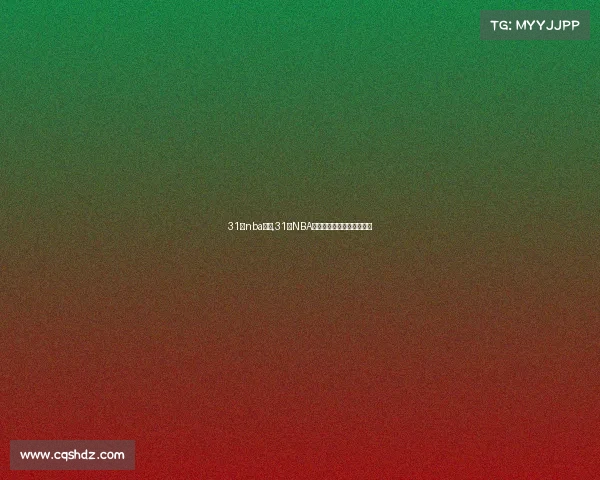 31号nba赛事,31日NBA赛事巅峰对决精彩不容错过